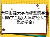 天津财经大学有哪些奖学金和助学金呢(天津财经大学奖助学金)