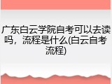 广东白云学院自考可以去读吗，流程是什么(白云自考流程)