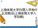 上海体育大学办理入学有什么攻略没(上海体育大学入学攻略)