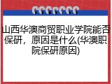 山西华澳商贸职业学院能否保研，原因是什么(华澳职院保研原因)