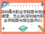 深圳城市职业学院图书馆在哪里，怎么样(深圳城市职业学院图书馆位置评价)