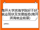 南开大学滨海学院好不好，就业现状及发展趋势(南开滨海就业前景)