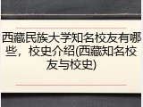 西藏民族大学知名校友有哪些，校史介绍(西藏知名校友与校史)