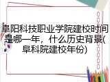 阜阳科技职业学院建校时间是哪一年，什么历史背景(阜科院建校年份)
