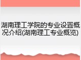 湖南理工学院的专业设置概况介绍(湖南理工专业概览)
