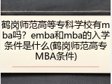 鹤岗师范高等专科学校有mba吗？emba和mba的入学条件是什么(鹤岗师范高专MBA条件)