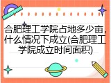 合肥理工学院占地多少亩，什么情况下成立(合肥理工学院成立时间面积)