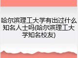 哈尔滨理工大学有出过什么知名人士吗(哈尔滨理工大学知名校友)