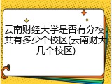云南财经大学是否有分校，共有多少个校区(云南财大几个校区)