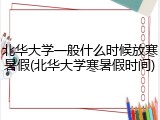 北华大学一般什么时候放寒暑假(北华大学寒暑假时间)