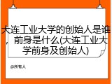 大连工业大学的创始人是谁，前身是什么(大连工业大学前身及创始人)
