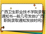 广西卫生职业技术学院录取通知书一般几号发放(广西职院录取通知发放时间)