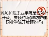 潍坊护理职业学院是否对外开放，要预约吗(潍坊护理职业学院开放预约吗)