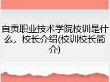 自贡职业技术学院校训是什么，校长介绍(校训校长简介)