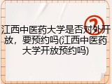 江西中医药大学是否对外开放，要预约吗(江西中医药大学开放预约吗)