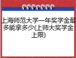 上海师范大学一年奖学金最多能拿多少(上师大奖学金上限)