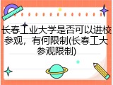 长春工业大学是否可以进校参观，有何限制(长春工大参观限制)