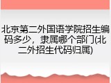 北京第二外国语学院招生编码多少，隶属哪个部门(北二外招生代码归属)