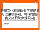 贵州文化旅游职业学院是否可以进校参观，有何限制(贵文旅职院参观限制)