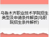 乌鲁木齐职业技术学院招生类型及申请条件解读(乌职院招生条件解析)