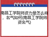 南昌工学院师资力量怎么样，名气如何(南昌工学院师资名气)