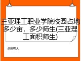 三亚理工职业学院校园占地多少亩，多少师生(三亚理工面积师生)