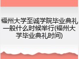 福州大学至诚学院毕业典礼一般什么时候举行(福州大学毕业典礼时间)