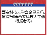 西安科技大学含金量量吗，值得报吗(西安科技大学值得报考吗)