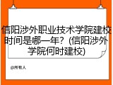 信阳涉外职业技术学院建校时间是哪一年？(信阳涉外学院何时建校)