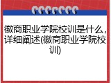 徽商职业学院校训是什么，详细阐述(徽商职业学院校训)
