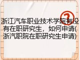 浙江汽车职业技术学院有没有在职研究生，如何申请(浙汽职院在职研究生申请)