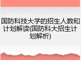 国防科技大学的招生人数和计划解读(国防科大招生计划解析)