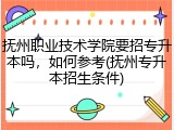 抚州职业技术学院要招专升本吗，如何参考(抚州专升本招生条件)