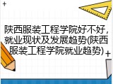 陕西服装工程学院好不好，就业现状及发展趋势(陕西服装工程学院就业趋势)