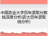 中国农业大学历年录取分数线深度分析(农大历年录取线分析)