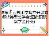 酒泉职业技术学院共开设有哪些类型奖学金(酒泉职院奖学金种类)