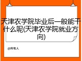 天津农学院毕业后一般能干什么呢(天津农学院就业方向)