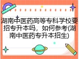 湖南中医药高等专科学校要招专升本吗，如何参考(湖南中医药专升本招生)