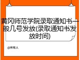 黄冈师范学院录取通知书一般几号发放(录取通知书发放时间)