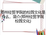 郑州经贸学院的校园文化是什么，简介(郑州经贸学院校园文化)