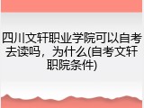 四川文轩职业学院可以自考去读吗，为什么(自考文轩职院条件)