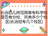 长治幼儿师范高等专科学校是否有分校，共有多少个校区(长治幼专几个校区)