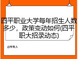 四平职业大学每年招生人数多少，政策变动如何(四平职大招录动态)