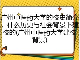 广州中医药大学的校史简介，什么历史与社会背景下建校的(广州中医药大学建校背景)