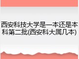 西安科技大学是一本还是本科第二批(西安科大属几本)