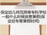 保定幼儿师范高等专科学校一般什么时候放寒暑假(保定幼专寒暑假时间)