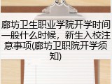 廊坊卫生职业学院开学时间一般什么时候，新生入校注意事项(廊坊卫职院开学须知)