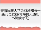 青海民族大学录取通知书一般几号发放(青海民大通知书发放时间)