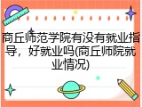 商丘师范学院有没有就业指导，好就业吗(商丘师院就业情况)