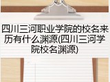四川三河职业学院的校名来历有什么渊源(四川三河学院校名渊源)